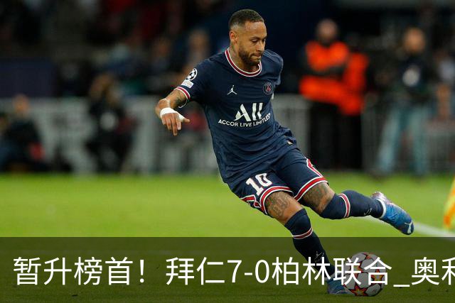 暂升榜首！拜仁7-0柏林联合 奥利塞戴帽+造5球凯恩双响+德甲百球